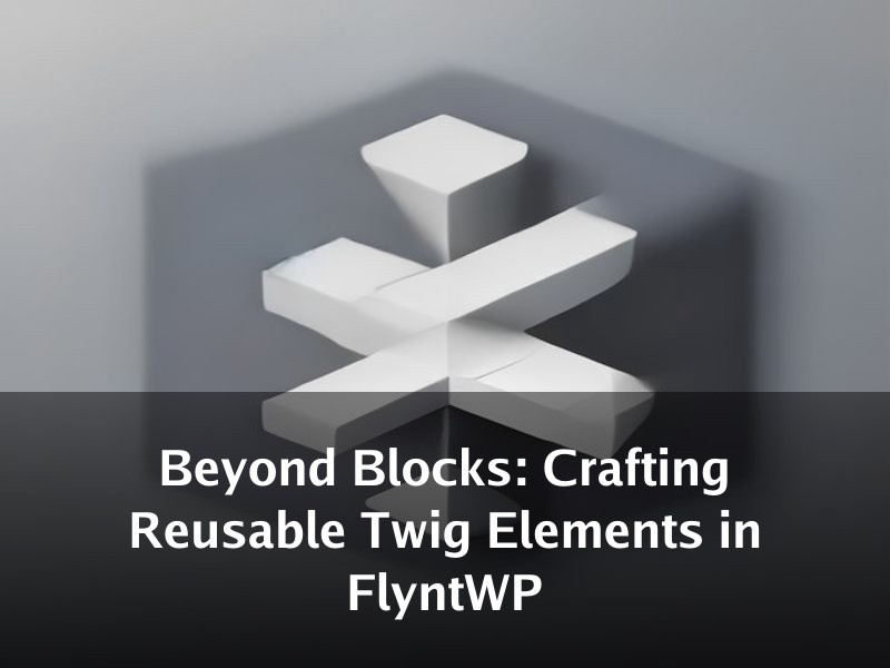Beyond Blocks: Crafting Reusable Twig Elements in FlyntWP