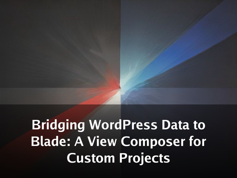 Bridging WordPress Data to Blade: A View Composer for Custom Projects