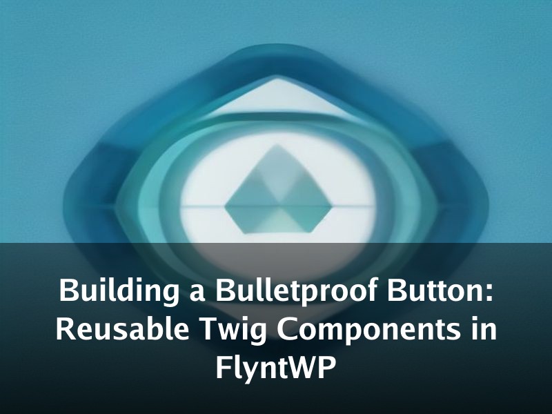 Building a Bulletproof Button: Reusable Twig Components in FlyntWP