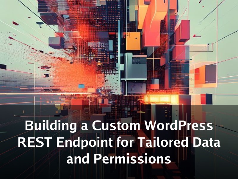 Building a Custom WordPress REST Endpoint for Tailored Data and Permissions