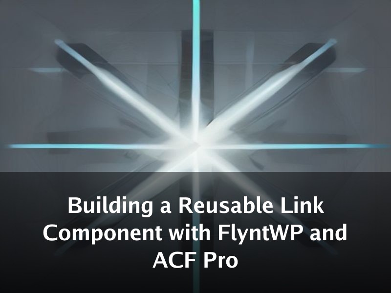 Building a Reusable Link Component with FlyntWP and ACF Pro