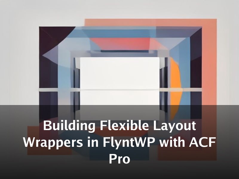 Building Flexible Layout Wrappers in FlyntWP with ACF Pro