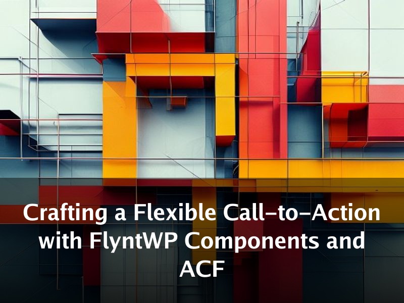 Crafting a Flexible Call-to-Action with FlyntWP Components and ACF