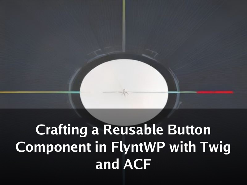 Crafting a Reusable Button Component in FlyntWP with Twig and ACF