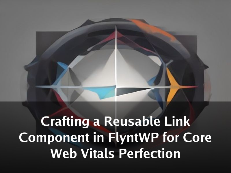 Crafting a Reusable Link Component in FlyntWP for Core Web Vitals Perfection