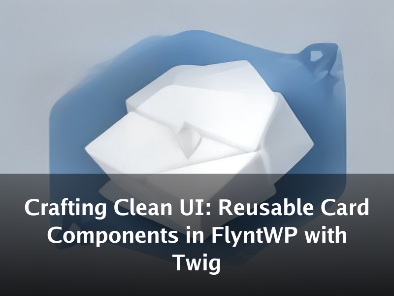 Crafting Clean UI: Reusable Card Components in FlyntWP with Twig