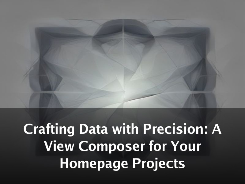 Crafting Data with Precision: A View Composer for Your Homepage Projects
