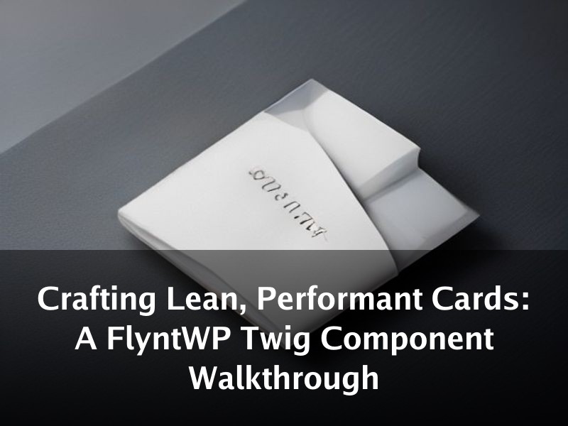 Crafting Lean, Performant Cards: A FlyntWP Twig Component Walkthrough