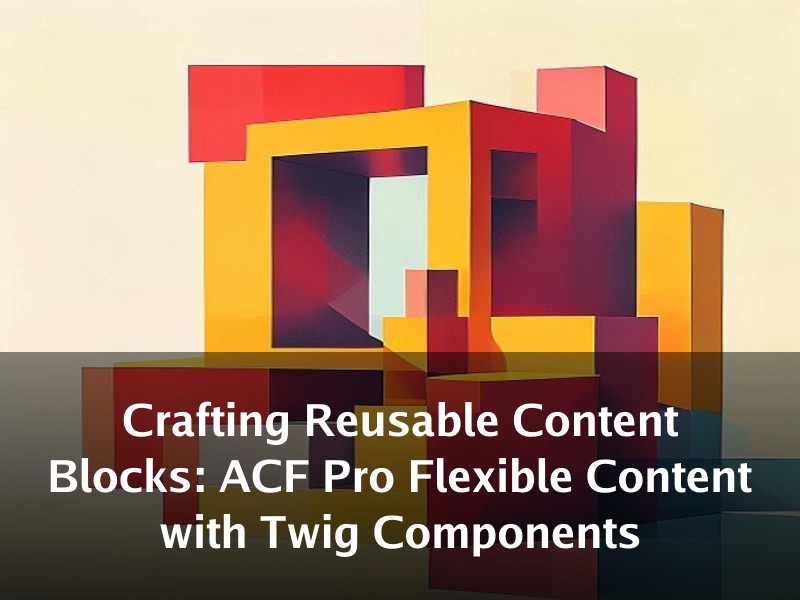 Crafting Reusable Content Blocks: ACF Pro Flexible Content with Twig Components