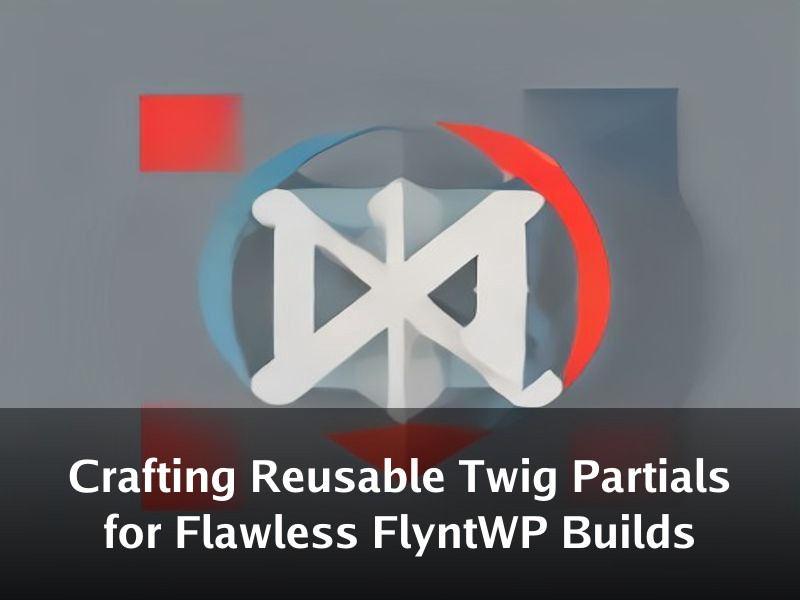 Crafting Reusable Twig Partials for Flawless FlyntWP Builds