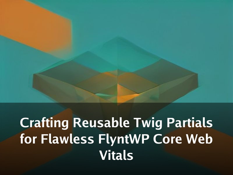 Crafting Reusable Twig Partials for Flawless FlyntWP Core Web Vitals