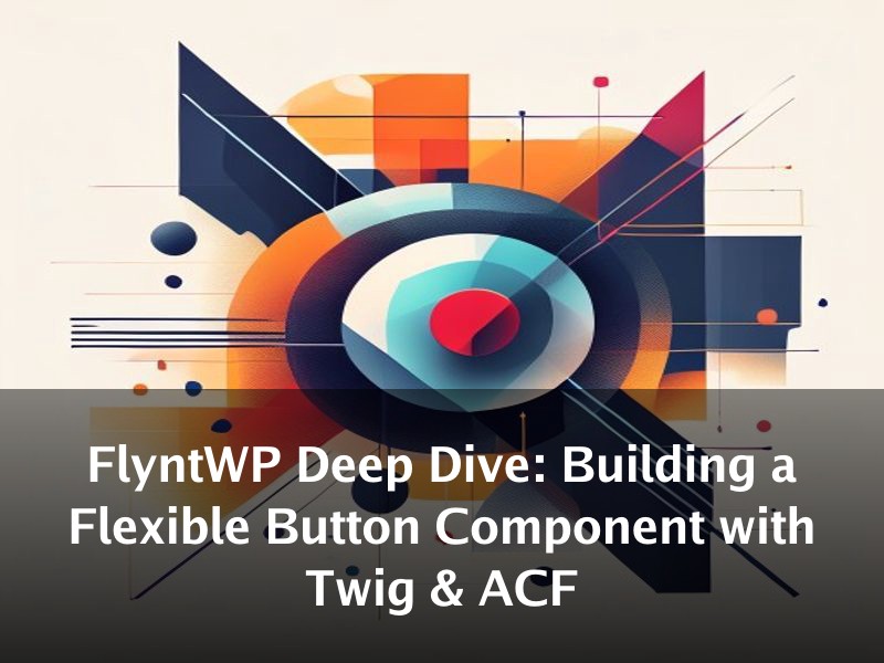 FlyntWP Deep Dive: Building a Flexible Button Component with Twig & ACF