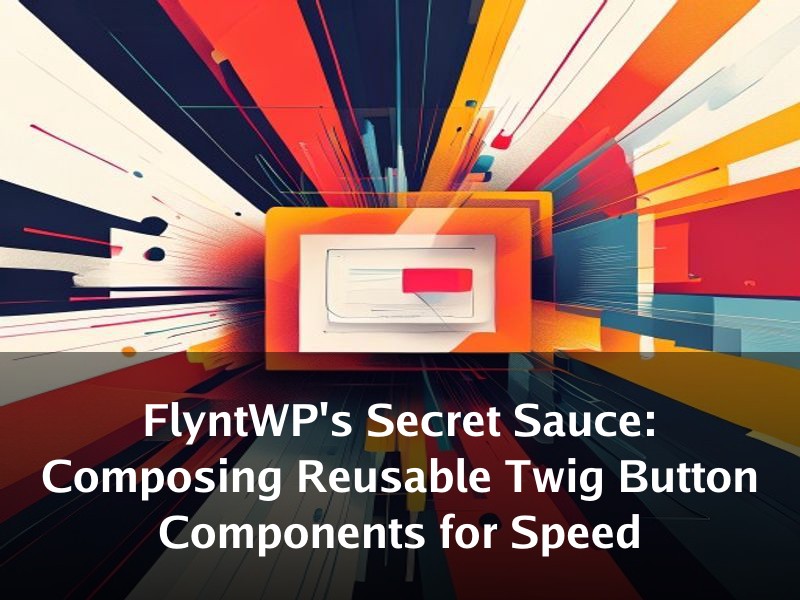 FlyntWP's Secret Sauce: Composing Reusable Twig Button Components for Speed