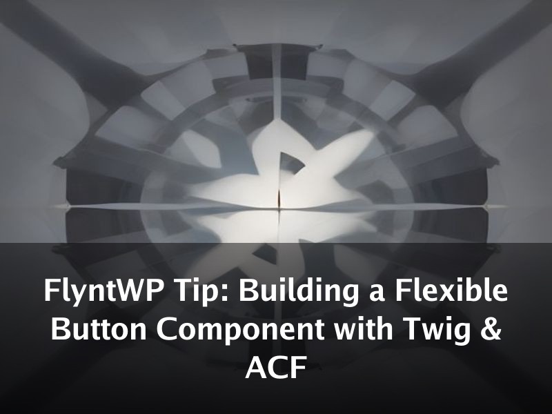 FlyntWP Tip: Building a Flexible Button Component with Twig & ACF