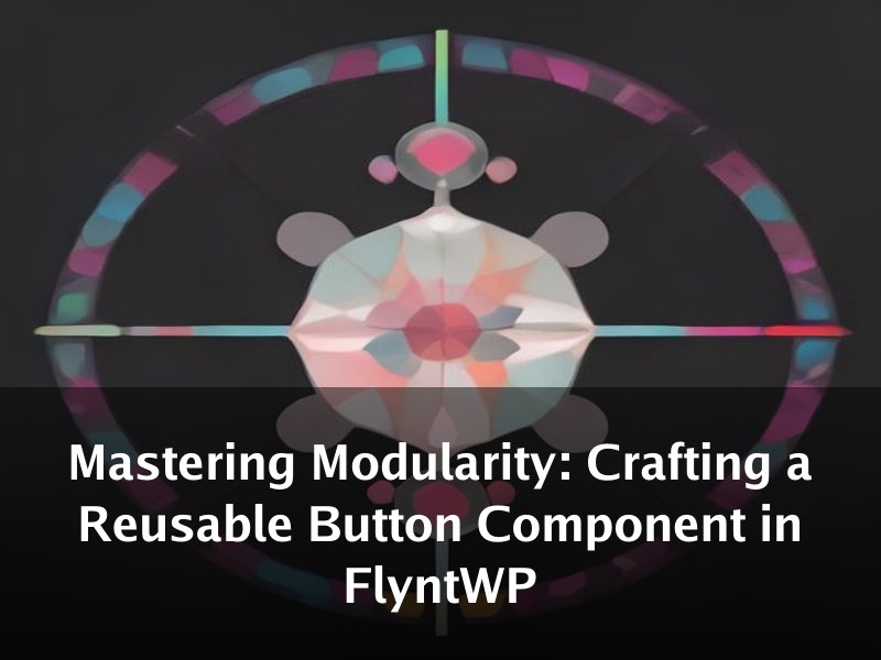 Mastering Modularity: Crafting a Reusable Button Component in FlyntWP