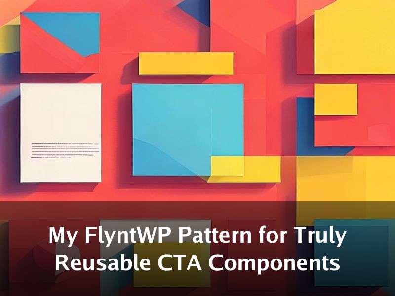 My FlyntWP Pattern for Truly Reusable CTA Components