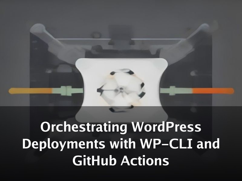 Orchestrating WordPress Deployments with WP-CLI and GitHub Actions