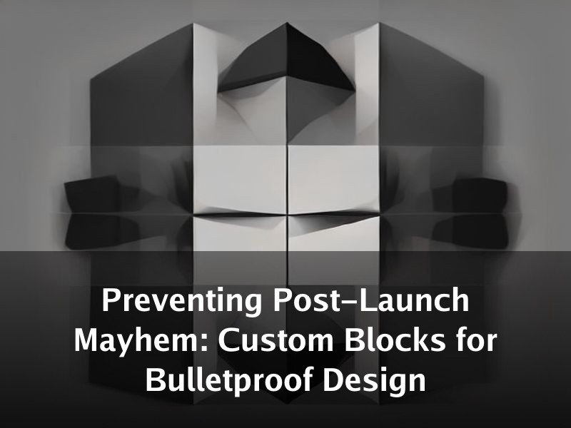 Preventing Post-Launch Mayhem: Custom Blocks for Bulletproof Design