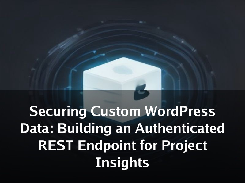Securing Custom WordPress Data: Building an Authenticated REST Endpoint for Project Insights