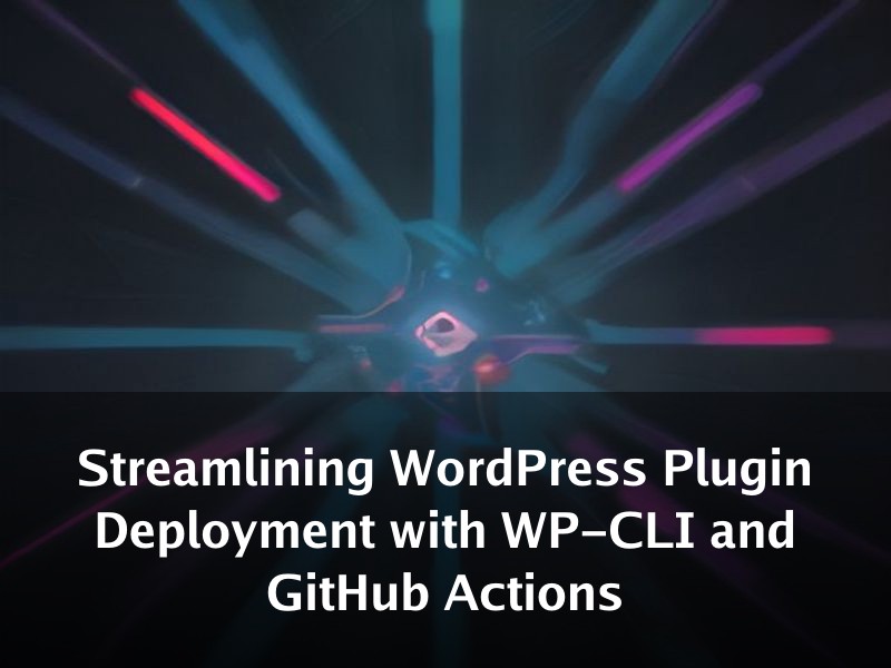 Streamlining WordPress Plugin Deployment with WP-CLI and GitHub Actions