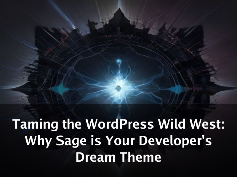 Taming the WordPress Wild West: Why Sage is Your Developer's Dream Theme
