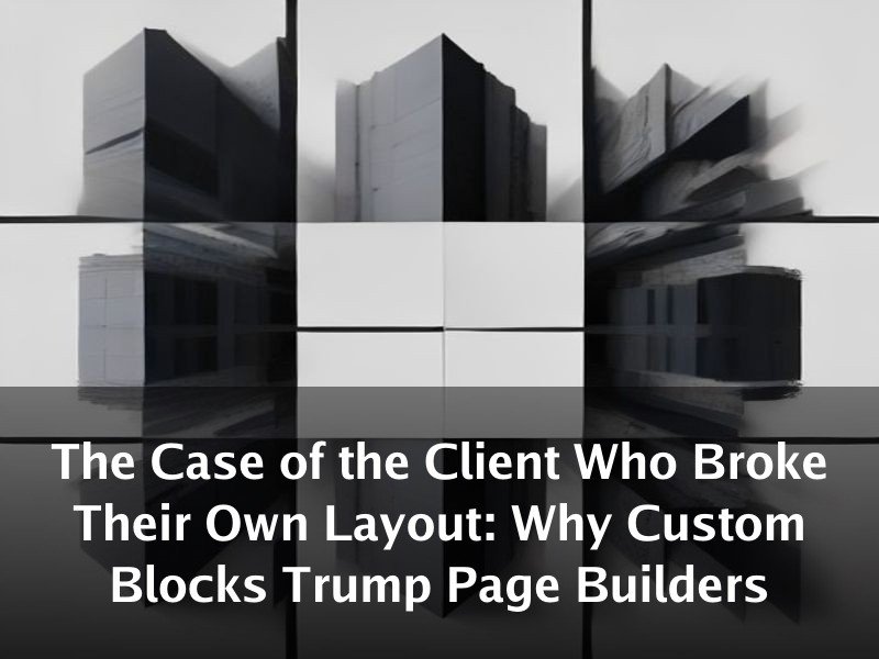 The Case of the Client Who Broke Their Own Layout: Why Custom Blocks Trump Page Builders