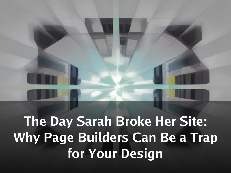 The Day Sarah Broke Her Site: Why Page Builders Can Be a Trap for Your Design