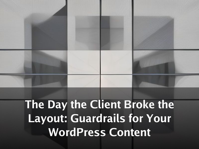 The Day the Client Broke the Layout: Guardrails for Your WordPress Content