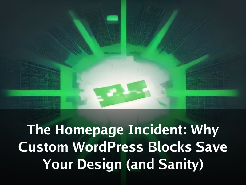 The Homepage Incident: Why Custom WordPress Blocks Save Your Design (and Sanity)
