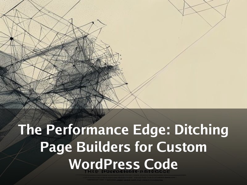The Performance Edge: Ditching Page Builders for Custom WordPress Code
