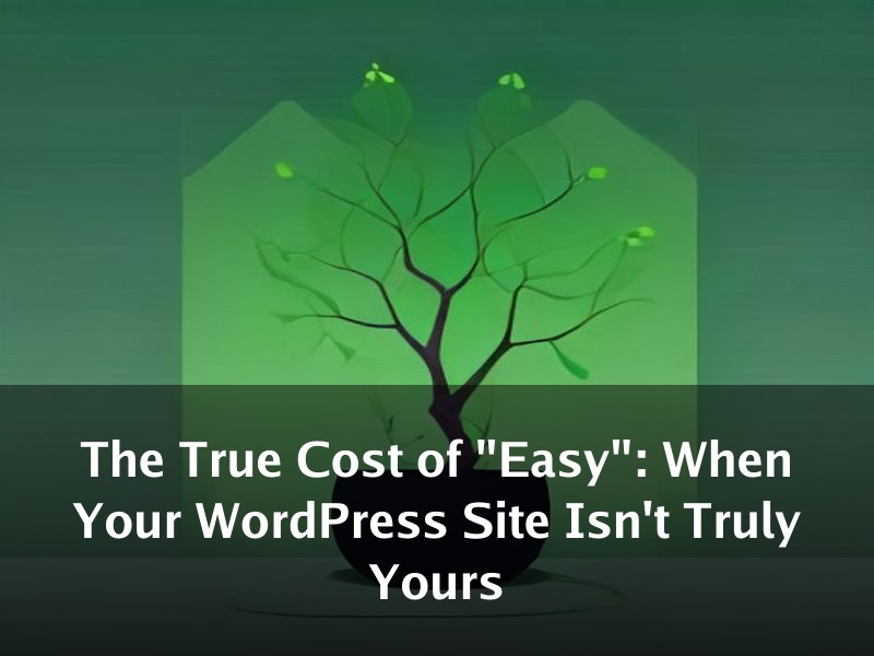 The True Cost of "Easy": When Your WordPress Site Isn't Truly Yours