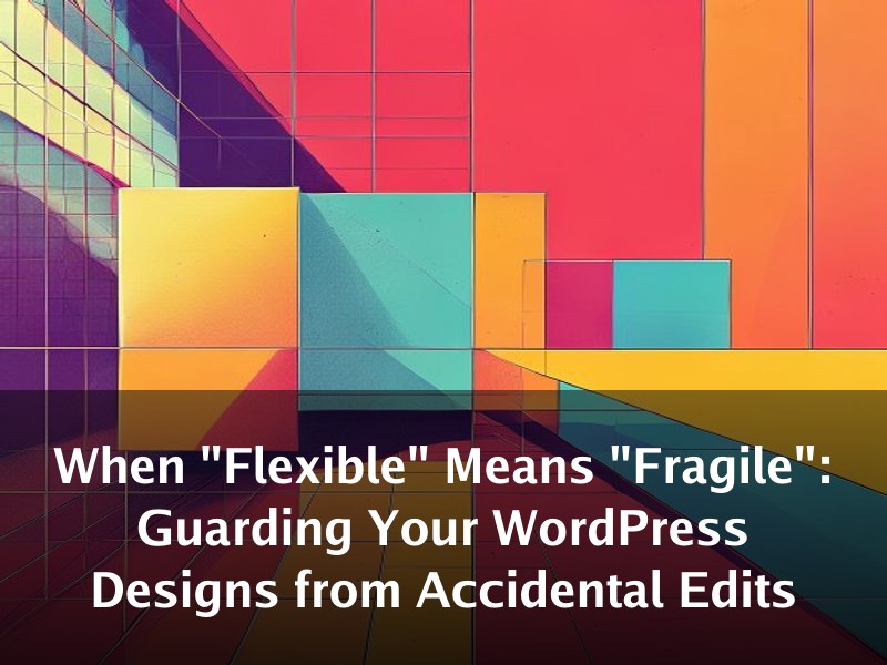 When "Flexible" Means "Fragile": Guarding Your WordPress Designs from Accidental Edits